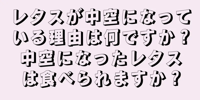 レタスが中空になっている理由は何ですか？中空になったレタスは食べられますか？