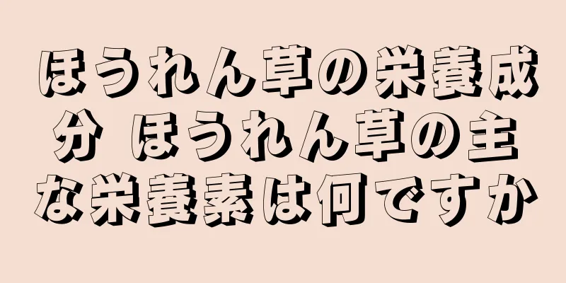ほうれん草の栄養成分 ほうれん草の主な栄養素は何ですか