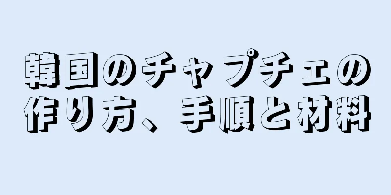 韓国のチャプチェの作り方、手順と材料