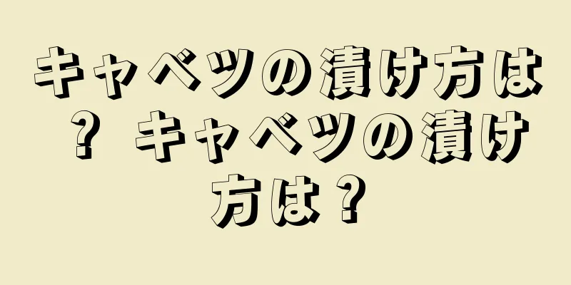 キャベツの漬け方は？ キャベツの漬け方は？