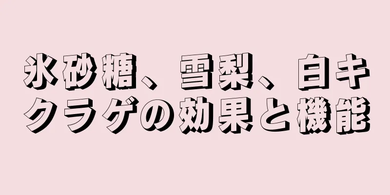 氷砂糖、雪梨、白キクラゲの効果と機能
