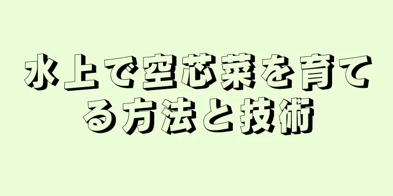 水上で空芯菜を育てる方法と技術