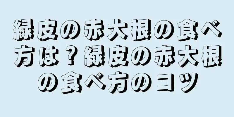 緑皮の赤大根の食べ方は？緑皮の赤大根の食べ方のコツ