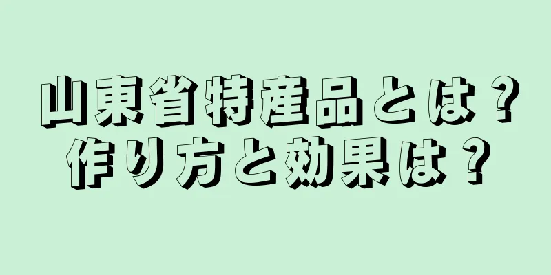 山東省特産品とは？作り方と効果は？