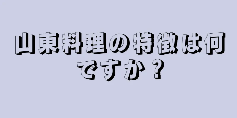 山東料理の特徴は何ですか？