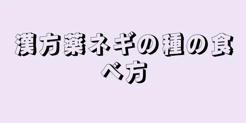 漢方薬ネギの種の食べ方