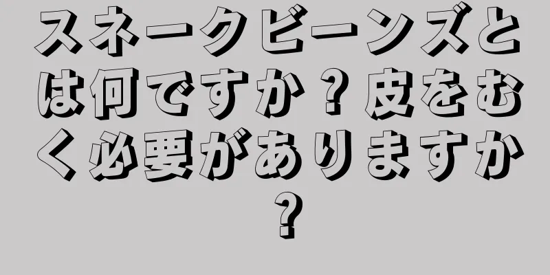 スネークビーンズとは何ですか？皮をむく必要がありますか？