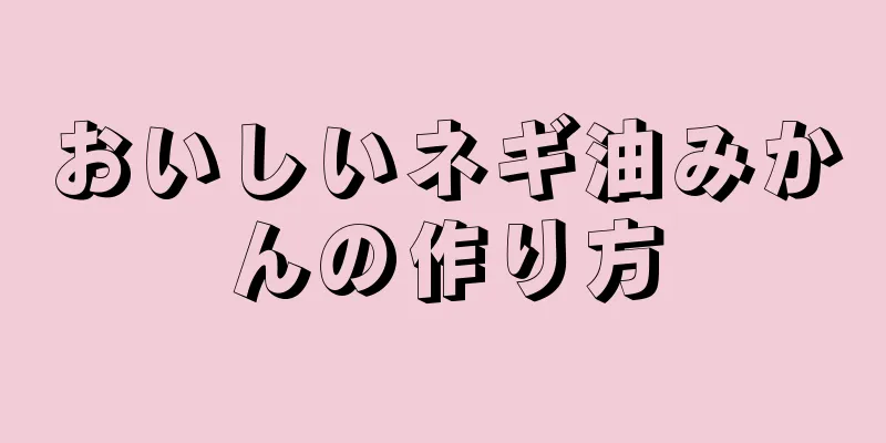 おいしいネギ油みかんの作り方