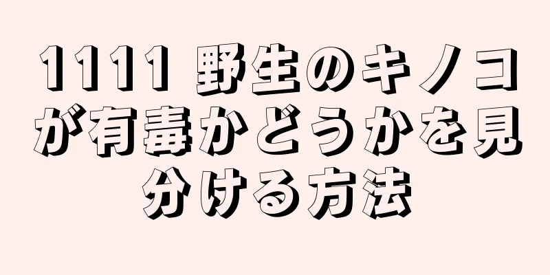 1111 野生のキノコが有毒かどうかを見分ける方法