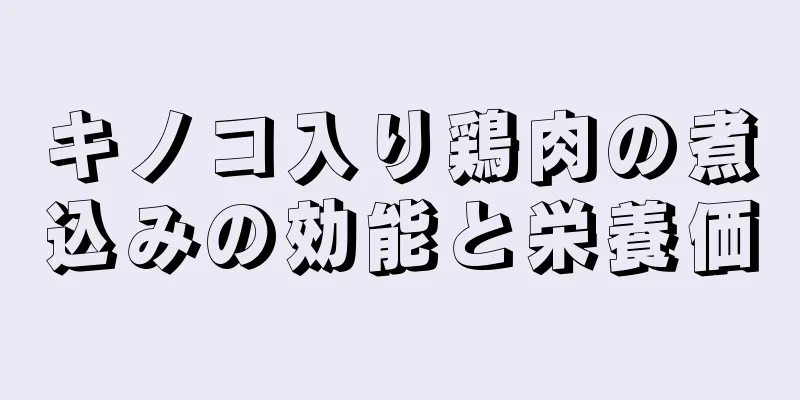 キノコ入り鶏肉の煮込みの効能と栄養価