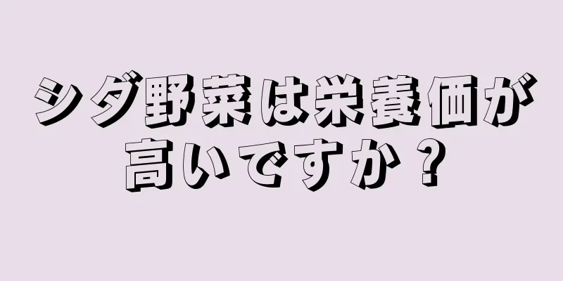 シダ野菜は栄養価が高いですか？