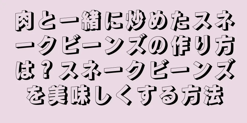 肉と一緒に炒めたスネークビーンズの作り方は？スネークビーンズを美味しくする方法