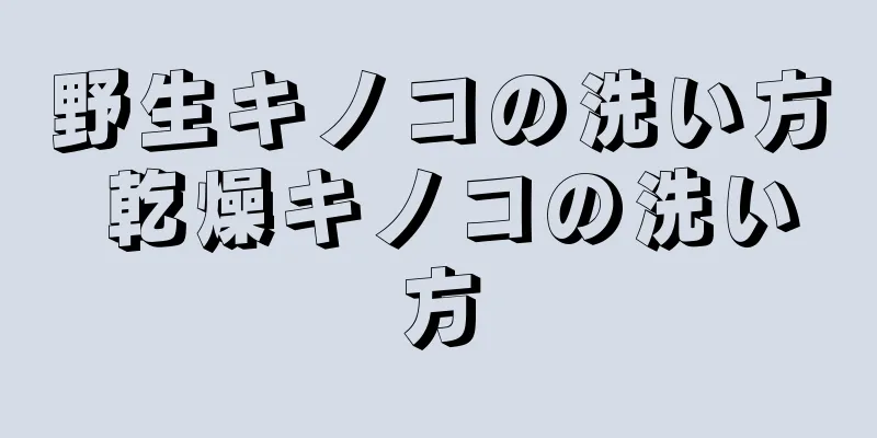 野生キノコの洗い方 乾燥キノコの洗い方
