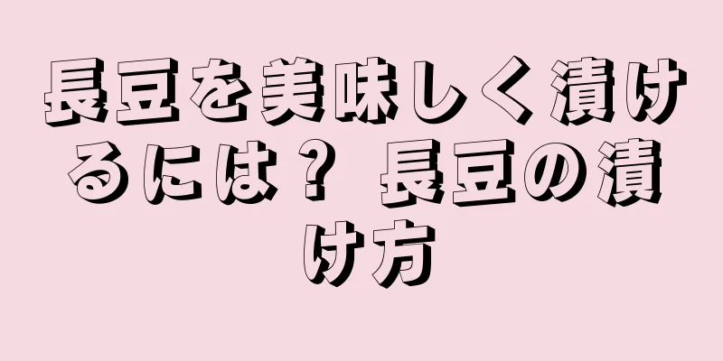 長豆を美味しく漬けるには？ 長豆の漬け方