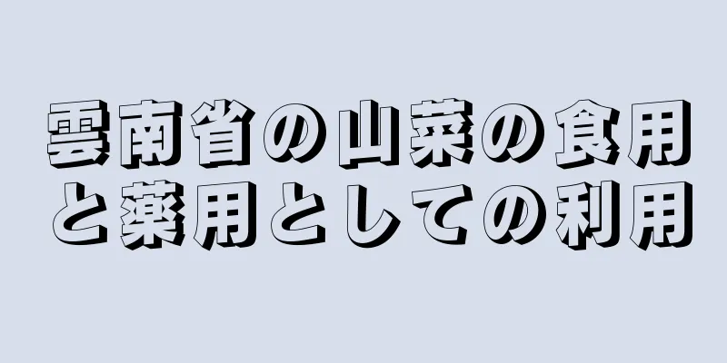 雲南省の山菜の食用と薬用としての利用