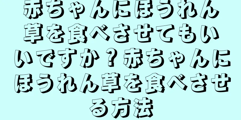 赤ちゃんにほうれん草を食べさせてもいいですか？赤ちゃんにほうれん草を食べさせる方法
