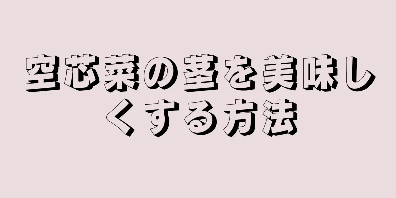 空芯菜の茎を美味しくする方法