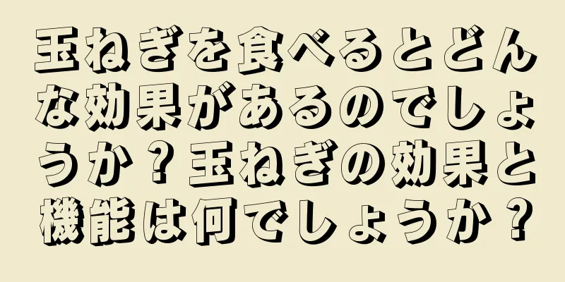 玉ねぎを食べるとどんな効果があるのでしょうか？玉ねぎの効果と機能は何でしょうか？