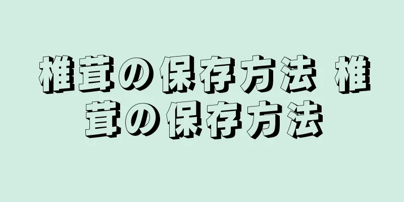 椎茸の保存方法 椎茸の保存方法