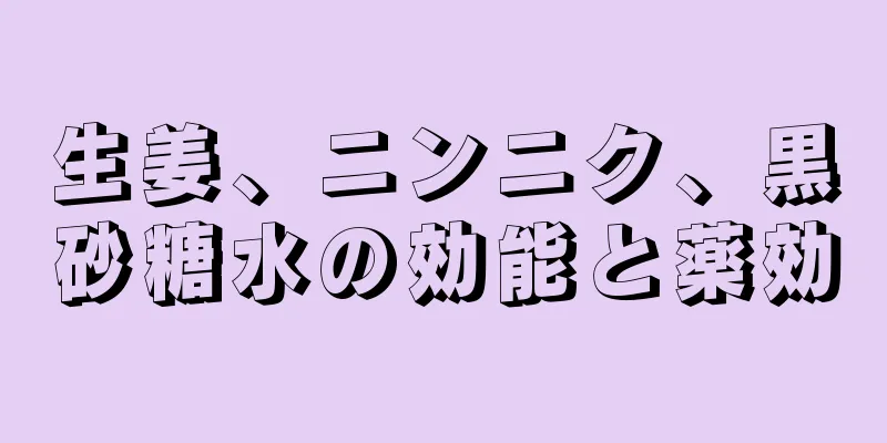 生姜、ニンニク、黒砂糖水の効能と薬効