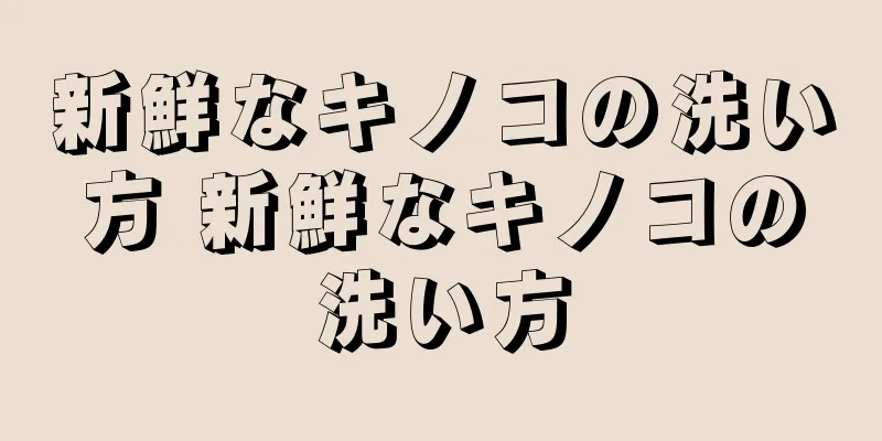 新鮮なキノコの洗い方 新鮮なキノコの洗い方