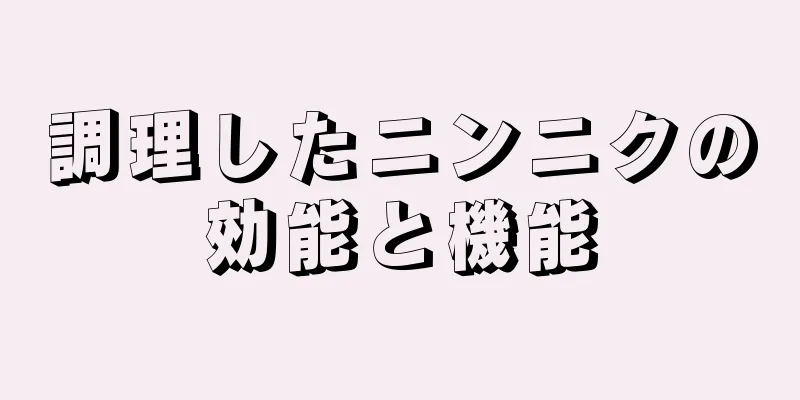 調理したニンニクの効能と機能