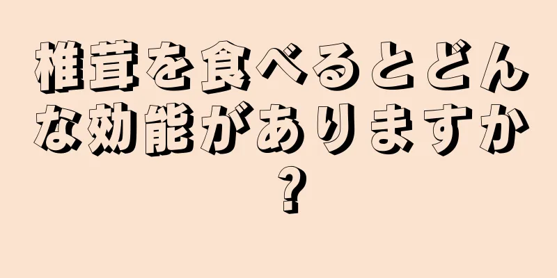 椎茸を食べるとどんな効能がありますか？