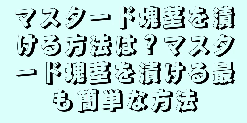 マスタード塊茎を漬ける方法は？マスタード塊茎を漬ける最も簡単な方法
