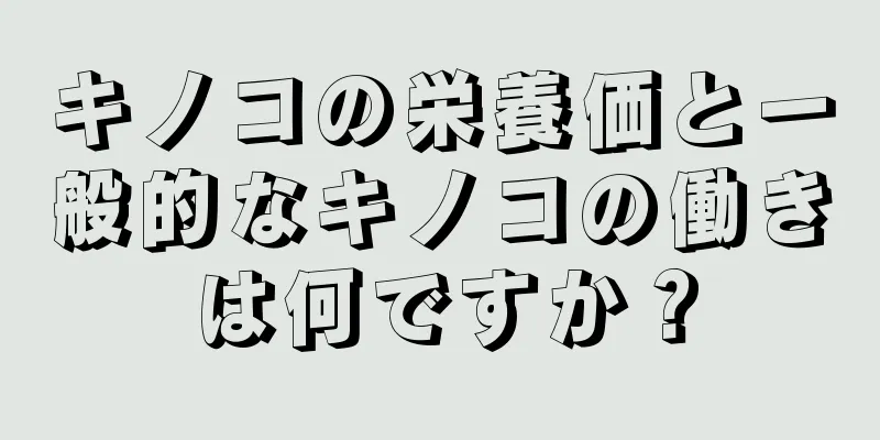 キノコの栄養価と一般的なキノコの働きは何ですか？
