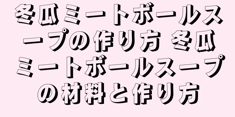 冬瓜ミートボールスープの作り方 冬瓜ミートボールスープの材料と作り方