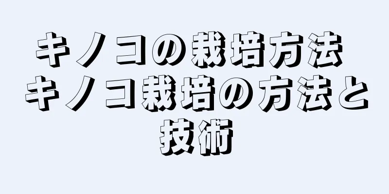 キノコの栽培方法 キノコ栽培の方法と技術