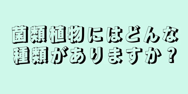 菌類植物にはどんな種類がありますか？