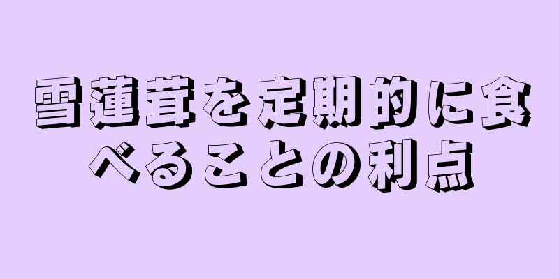 雪蓮茸を定期的に食べることの利点