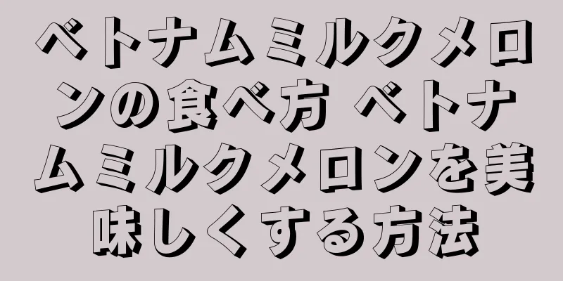 ベトナムミルクメロンの食べ方 ベトナムミルクメロンを美味しくする方法