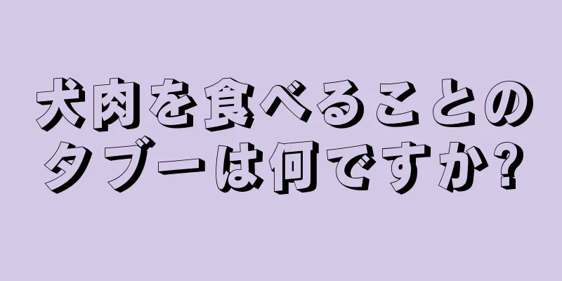 犬肉を食べることのタブーは何ですか?
