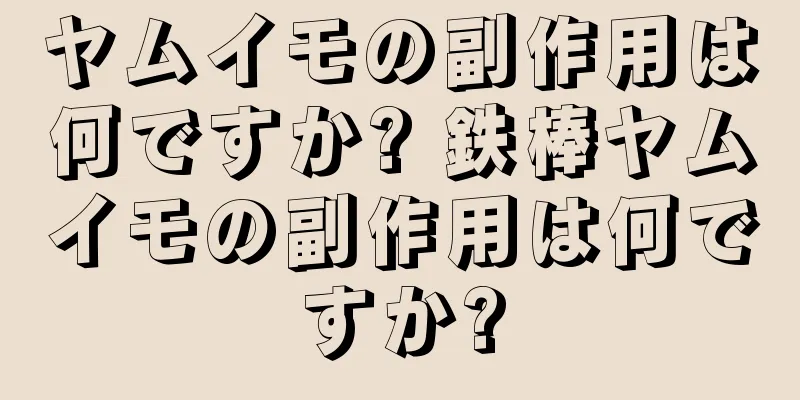 ヤムイモの副作用は何ですか? 鉄棒ヤムイモの副作用は何ですか?