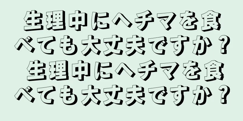 生理中にヘチマを食べても大丈夫ですか？ 生理中にヘチマを食べても大丈夫ですか？