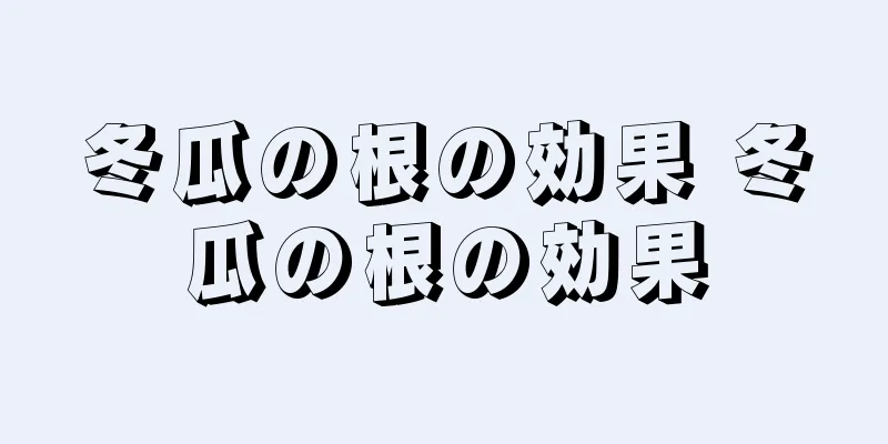冬瓜の根の効果 冬瓜の根の効果