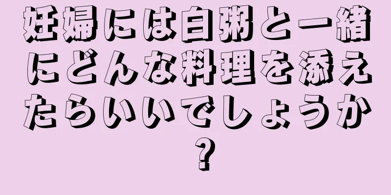 妊婦には白粥と一緒にどんな料理を添えたらいいでしょうか？