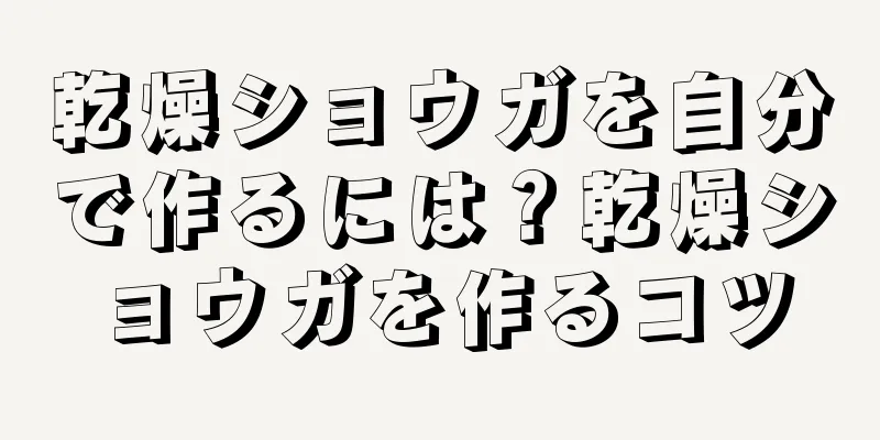 乾燥ショウガを自分で作るには？乾燥ショウガを作るコツ