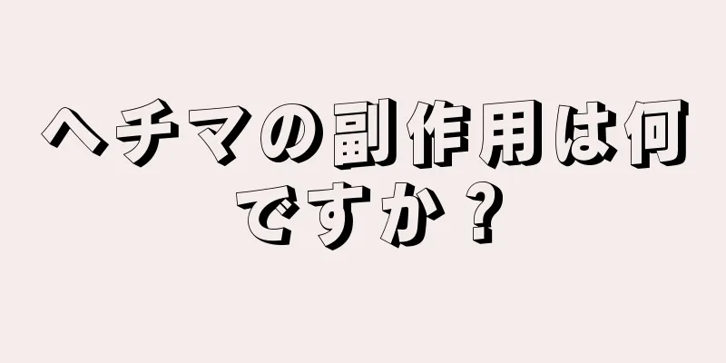 ヘチマの副作用は何ですか？