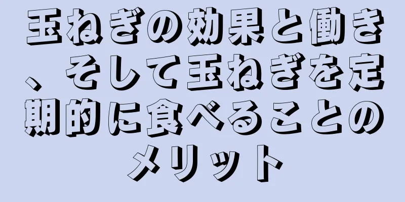 玉ねぎの効果と働き、そして玉ねぎを定期的に食べることのメリット