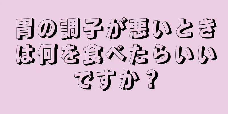 胃の調子が悪いときは何を食べたらいいですか？
