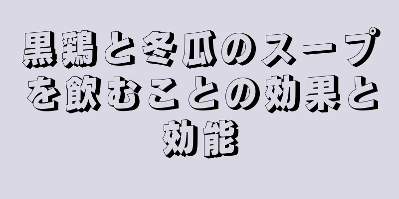 黒鶏と冬瓜のスープを飲むことの効果と効能