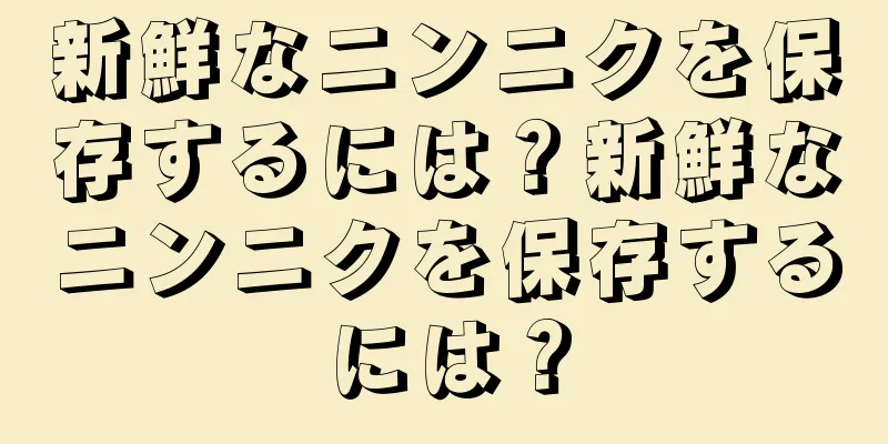 新鮮なニンニクを保存するには？新鮮なニンニクを保存するには？
