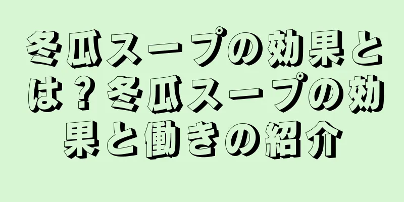 冬瓜スープの効果とは？冬瓜スープの効果と働きの紹介