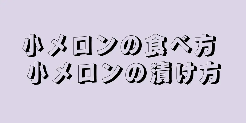 小メロンの食べ方 小メロンの漬け方