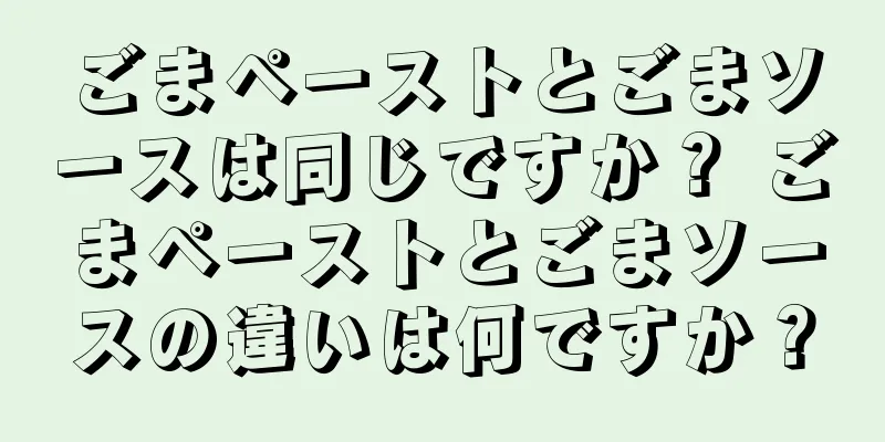 ごまペーストとごまソースは同じですか？ ごまペーストとごまソースの違いは何ですか？