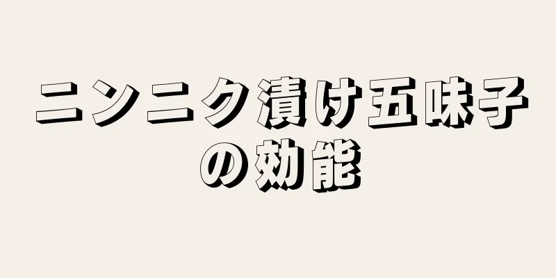 ニンニク漬け五味子の効能