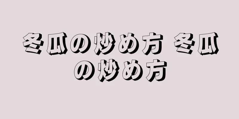 冬瓜の炒め方 冬瓜の炒め方